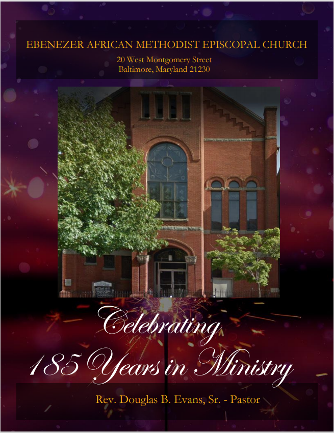 EBENEZER AFRICAN METHODIST EPISCOPAL CHURCH
20 West Montgomery Street
Baltimore, Maryland 21230
Rev. Douglas B. Evans, Sr. - Pastor
Celebrating 185 Years in Ministry
